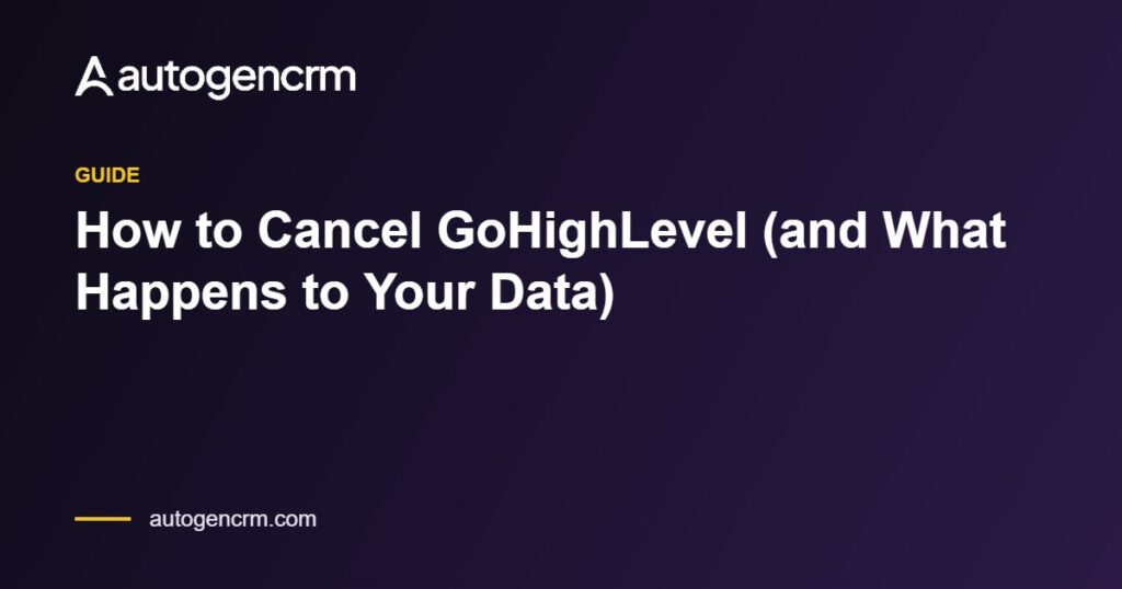 How to Cancel GoHighLevel (and What Happens to Your Data) – AutoGen CRM