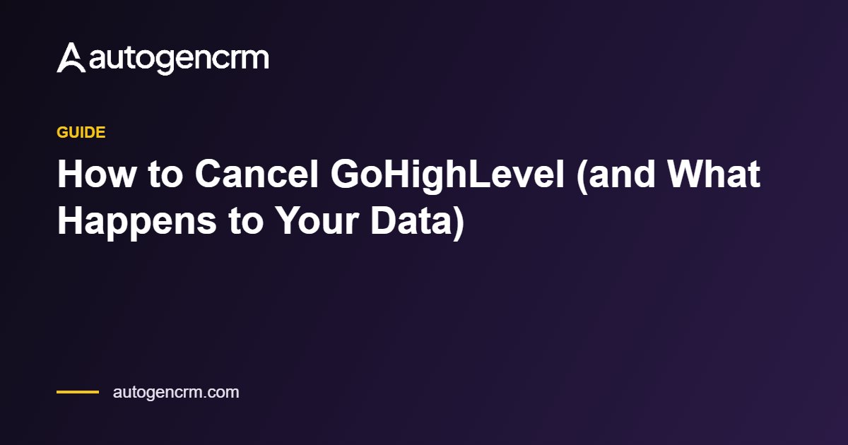 How to Cancel GoHighLevel (and What Happens to Your Data) – AutoGen CRM