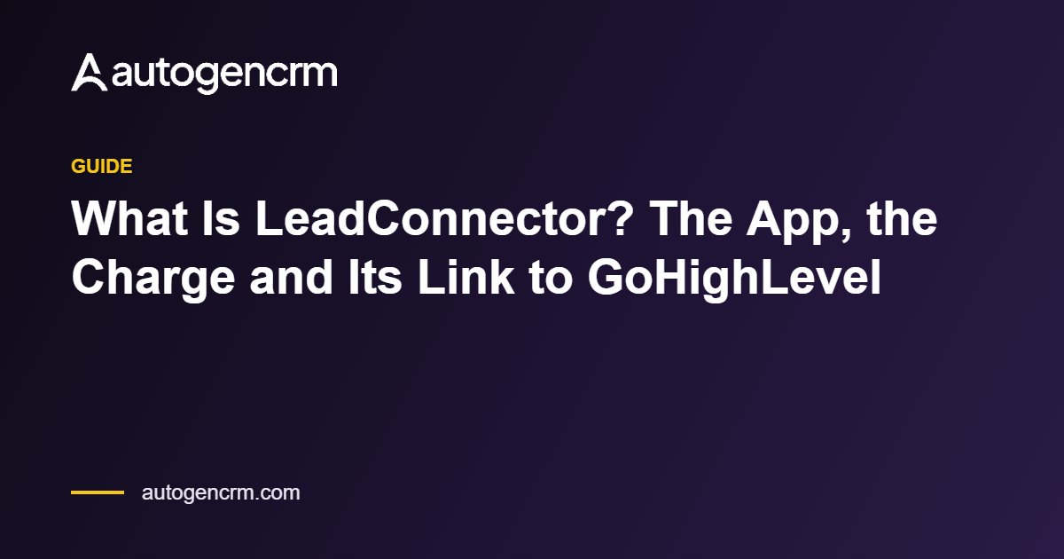 What Is LeadConnector? The App, the Charge and Its Link to GoHighLevel – AutoGen CRM